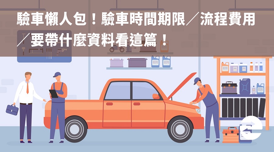 驗車懶人包！驗車時間期限／流程費用／要帶什麼資料看這篇！