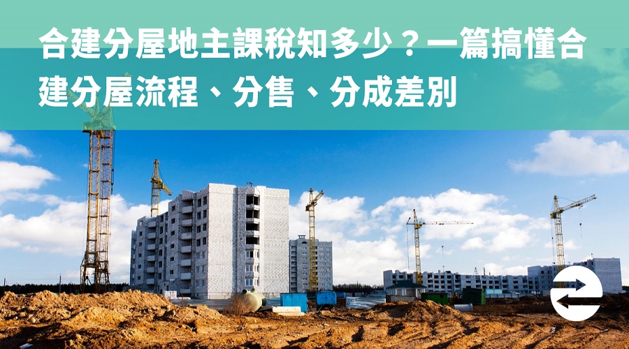 合建分屋地主課稅知多少？一篇搞懂合建分屋流程、分售、分成差別