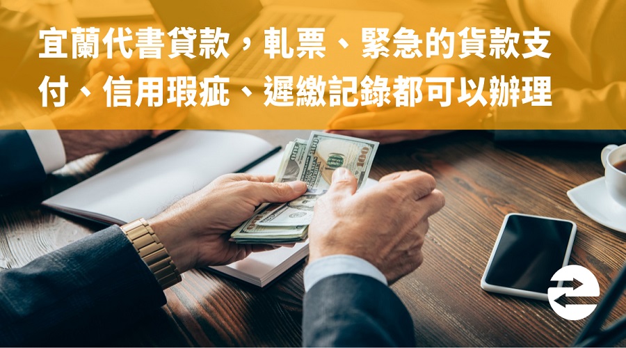 宜蘭代書貸款，軋票、緊急的貨款支付、信用瑕疵、遲繳記錄都可以辦理